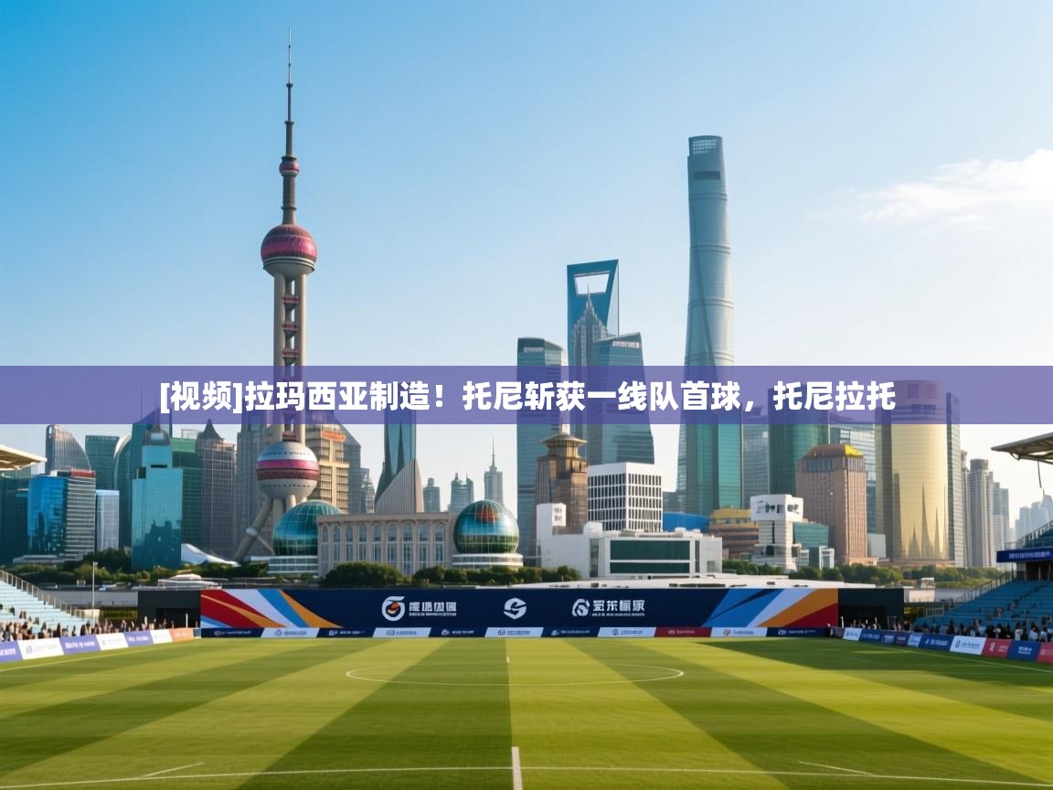 [视频]拉玛西亚制造！托尼斩获一线队首球，托尼拉托