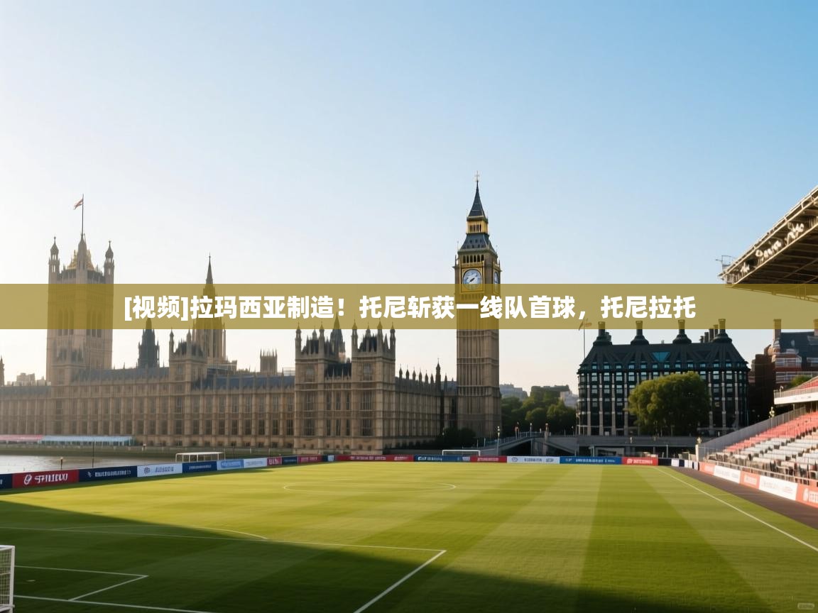 [视频]拉玛西亚制造！托尼斩获一线队首球，托尼拉托