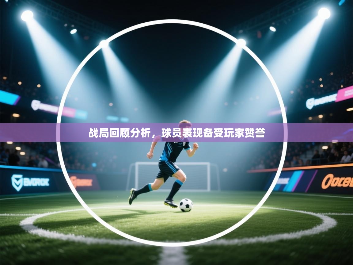 战局回顾分析，球员表现备受玩家赞誉