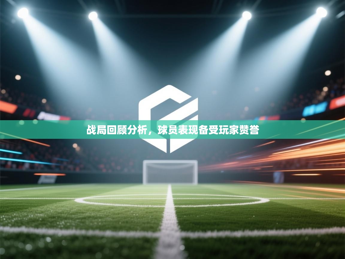 战局回顾分析，球员表现备受玩家赞誉