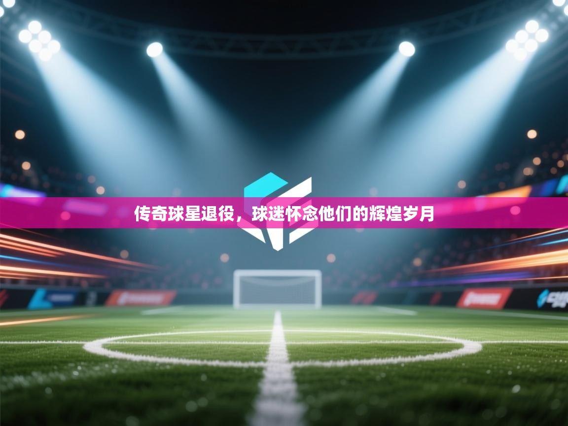 传奇球星退役，球迷怀念他们的辉煌岁月