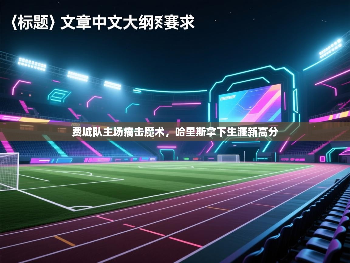 费城队主场痛击魔术，哈里斯拿下生涯新高分