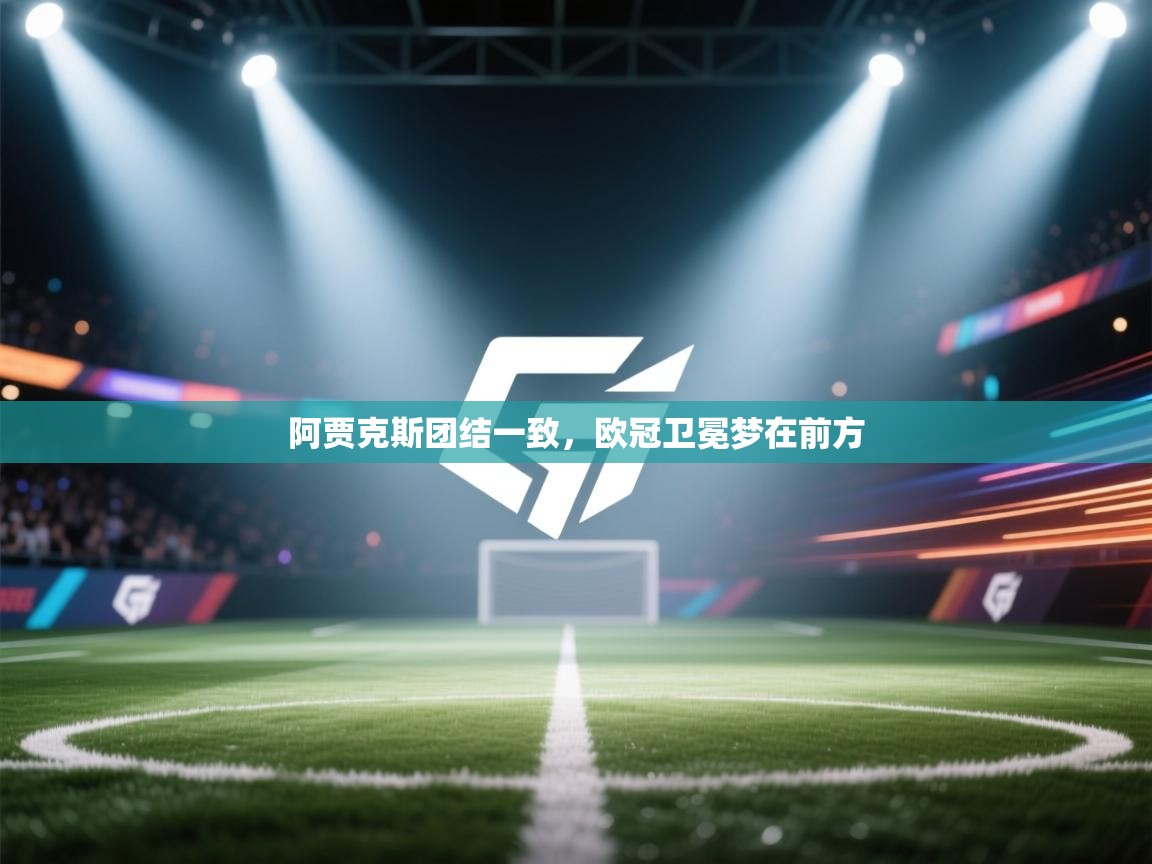 阿贾克斯团结一致，欧冠卫冕梦在前方