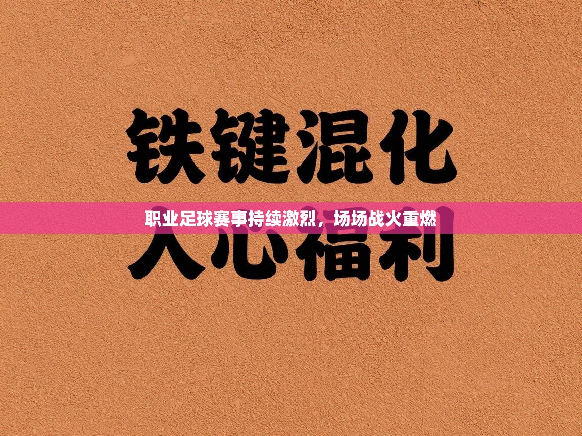 职业足球赛事持续激烈，场场战火重燃  第1张