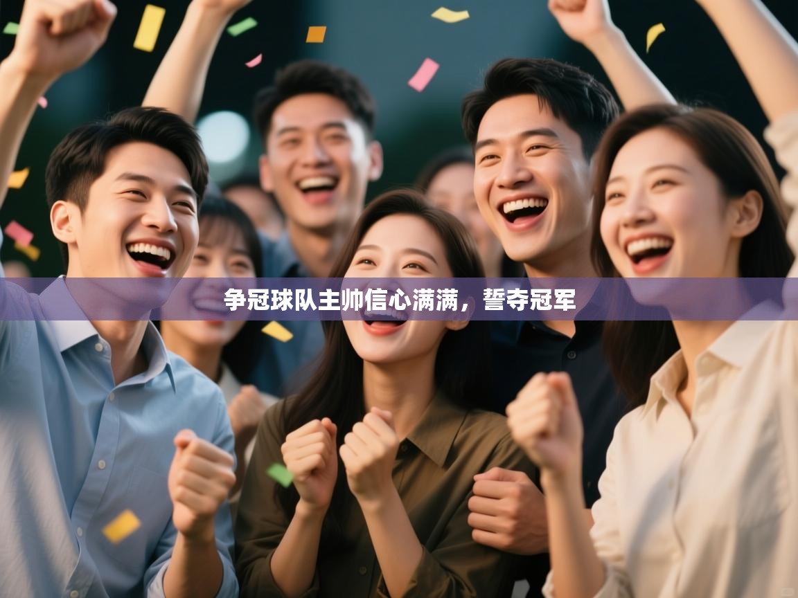 争冠球队主帅信心满满，誓夺冠军  第1张