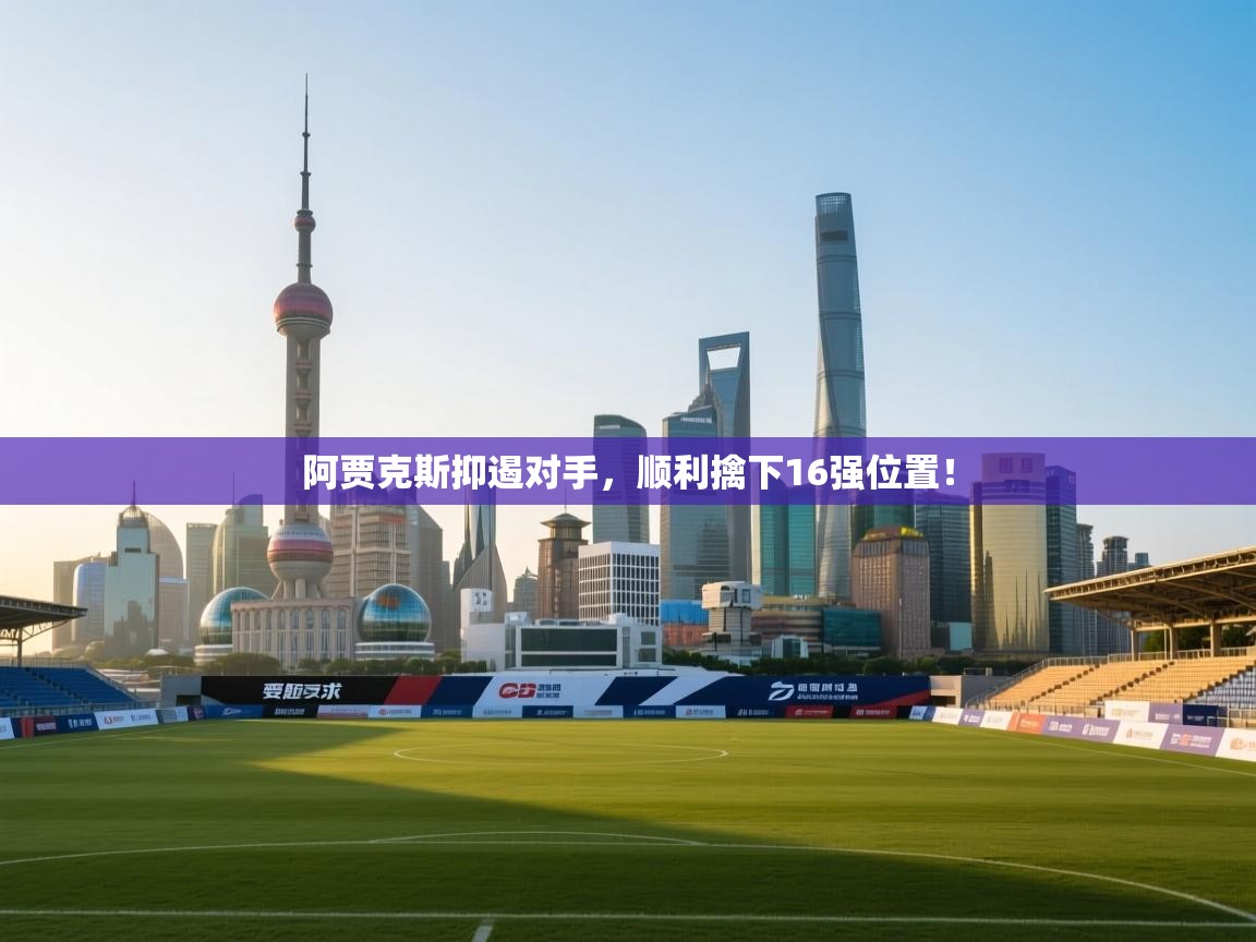阿贾克斯抑遏对手，顺利擒下16强位置！