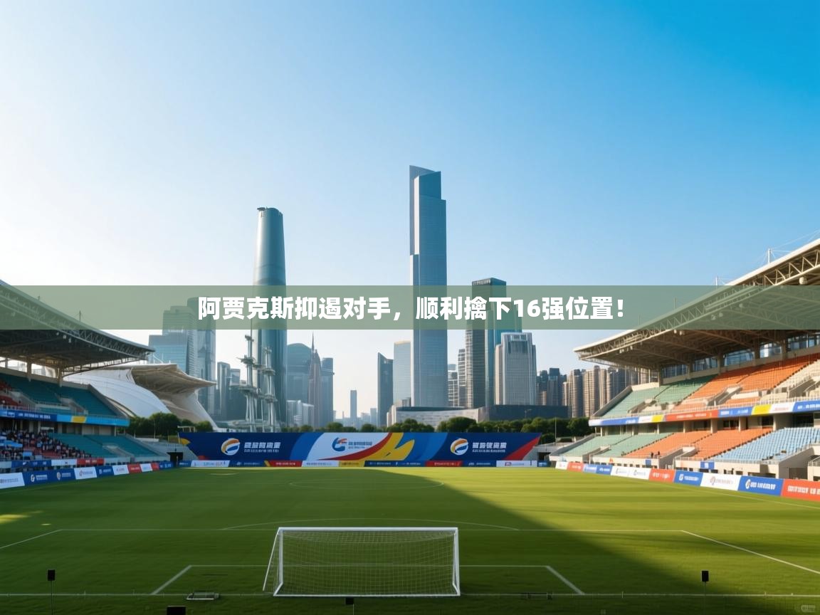 阿贾克斯抑遏对手，顺利擒下16强位置！